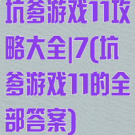 坑爹游戏11攻略大全|7(坑爹游戏11的全部答案)