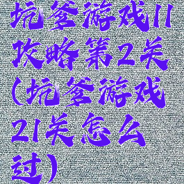 坑爹游戏11攻略第2关(坑爹游戏21关怎么过)