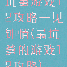 坑爹游戏12攻略一见钟情(最坑爹的游戏12攻略)
