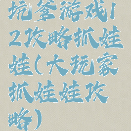坑爹游戏12攻略抓娃娃(大玩家抓娃娃攻略)