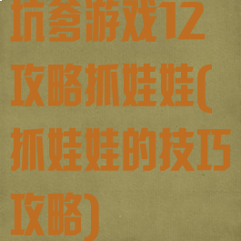 坑爹游戏12攻略抓娃娃(抓娃娃的技巧攻略)