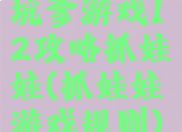 坑爹游戏12攻略抓娃娃(抓娃娃游戏规则)