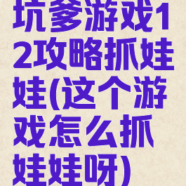 坑爹游戏12攻略抓娃娃(这个游戏怎么抓娃娃呀)