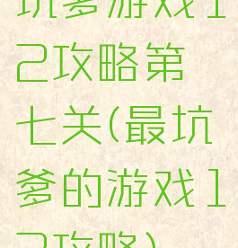 坑爹游戏12攻略第七关(最坑爹的游戏12攻略)