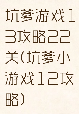 坑爹游戏13攻略22关(坑爹小游戏12攻略)