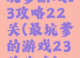 坑爹游戏13攻略22关(最坑爹的游戏23关攻略)
