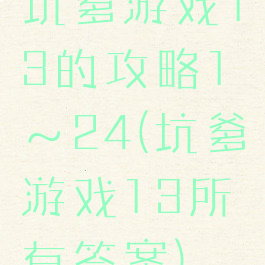 坑爹游戏13的攻略1～24(坑爹游戏13所有答案)