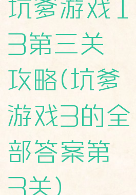 坑爹游戏13第三关攻略(坑爹游戏3的全部答案第3关)