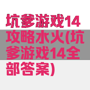 坑爹游戏14攻略水火(坑爹游戏14全部答案)