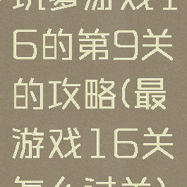 坑爹游戏16的第9关的攻略(最囧游戏16关怎么过关)