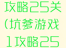 坑爹游戏1攻略25关(坑爹游戏1攻略25关)