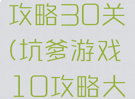 坑爹游戏1攻略30关(坑爹游戏10攻略大全)