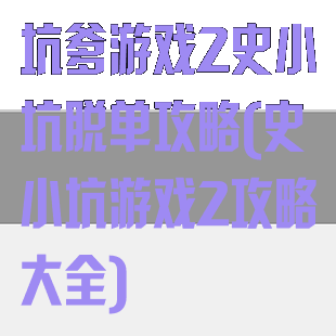 坑爹游戏2史小坑脱单攻略(史小坑游戏2攻略大全)