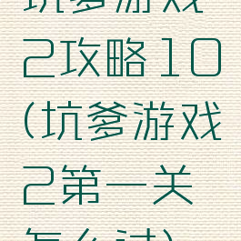 坑爹游戏2攻略10(坑爹游戏2第一关怎么过)