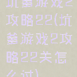 坑爹游戏2攻略22(坑爹游戏2攻略22关怎么过)