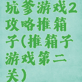 坑爹游戏2攻略推箱子(推箱子游戏第二关)