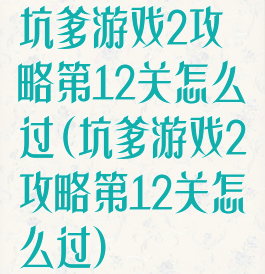 坑爹游戏2攻略第12关怎么过(坑爹游戏2攻略第12关怎么过)