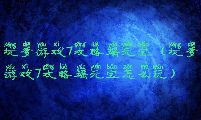 坑爹游戏7攻略摇元宝(坑爹游戏7攻略摇元宝怎么玩)