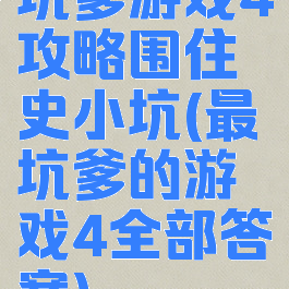 坑爹游戏4攻略围住史小坑(最坑爹的游戏4全部答案)
