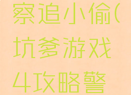 坑爹游戏4攻略警察追小偷(坑爹游戏4攻略警察追小偷的游戏)