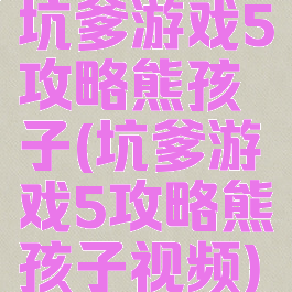 坑爹游戏5攻略熊孩子(坑爹游戏5攻略熊孩子视频)