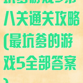 坑爹游戏5第八关通关攻略(最坑爹的游戏5全部答案)