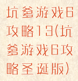 坑爹游戏6攻略13(坑爹游戏6攻略圣诞版)
