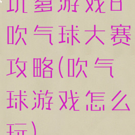 坑爹游戏8吹气球大赛攻略(吹气球游戏怎么玩)