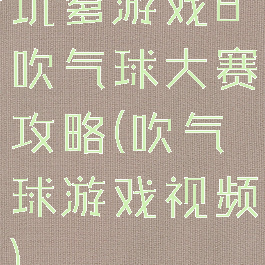 坑爹游戏8吹气球大赛攻略(吹气球游戏视频)