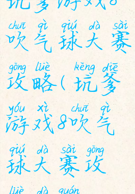 坑爹游戏8吹气球大赛攻略(坑爹游戏8吹气球大赛攻略大全)