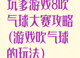 坑爹游戏8吹气球大赛攻略(游戏吹气球的玩法)
