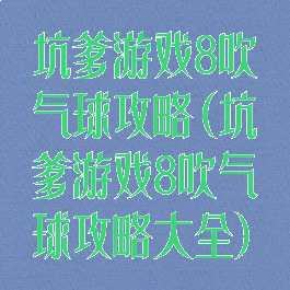 坑爹游戏8吹气球攻略(坑爹游戏8吹气球攻略大全)