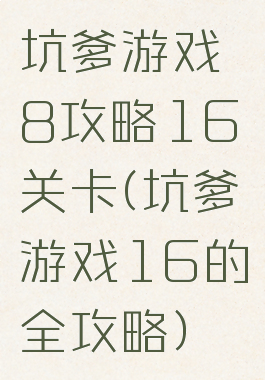坑爹游戏8攻略16关卡(坑爹游戏16的全攻略)