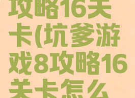 坑爹游戏8攻略16关卡(坑爹游戏8攻略16关卡怎么过)