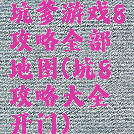 坑爹游戏8攻略全部地图(坑8攻略大全开门)