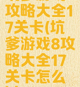 坑爹游戏8攻略大全17关卡(坑爹游戏8攻略大全17关卡怎么过)