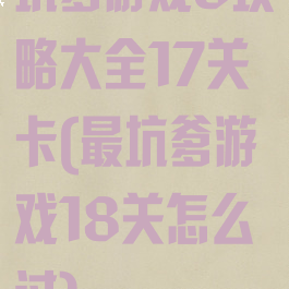 坑爹游戏8攻略大全17关卡(最坑爹游戏18关怎么过)