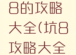坑爹游戏8的攻略大全(坑8攻略大全开门)