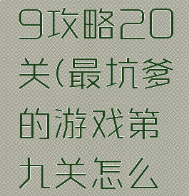 坑爹游戏9攻略20关(最坑爹的游戏第九关怎么过图解)