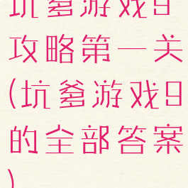 坑爹游戏9攻略第一关(坑爹游戏9的全部答案)