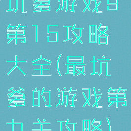 坑爹游戏9第15攻略大全(最坑爹的游戏第九关攻略)