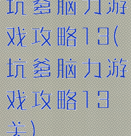 坑爹脑力游戏攻略13(坑爹脑力游戏攻略13关)