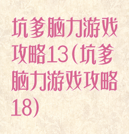坑爹脑力游戏攻略13(坑爹脑力游戏攻略18)