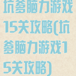 坑爹脑力游戏15关攻略(坑爹脑力游戏15关攻略)