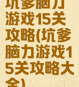坑爹脑力游戏15关攻略(坑爹脑力游戏15关攻略大全)