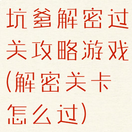 坑爹解密过关攻略游戏(解密关卡怎么过)