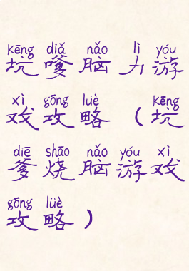 坑嗲脑力游戏攻略(坑爹烧脑游戏攻略)