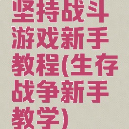 坚持战斗游戏新手教程(生存战争新手教学)