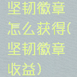 坚韧徽章怎么获得(坚韧徽章收益)