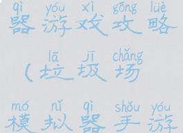 垃圾场模拟器游戏攻略(垃圾场模拟器手游下载)